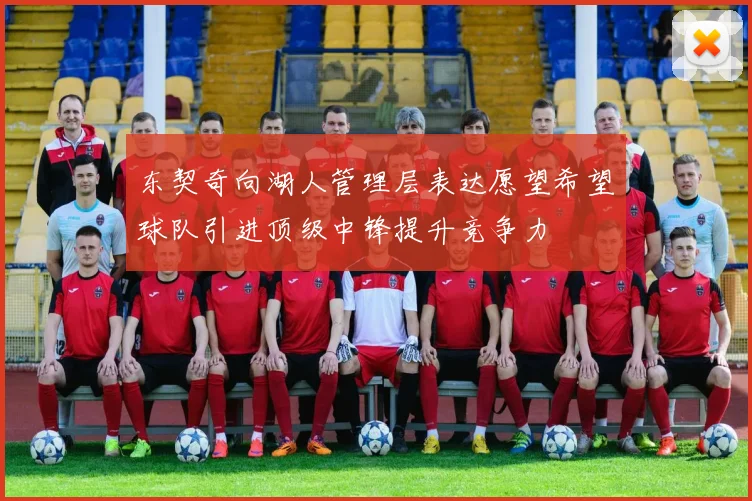 东契奇向湖人管理层表达愿望希望球队引进顶级中锋提升竞争力